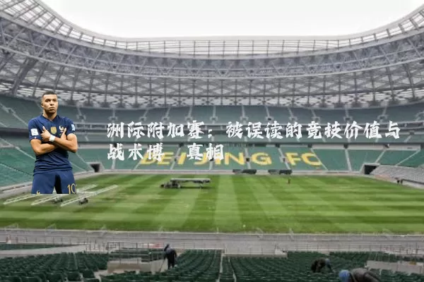 洲际附加赛:被误读的竞技价值与战术博弈真相