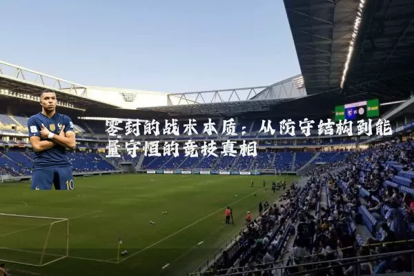 零封的战术本质:从防守结构到能量守恒的竞技真相