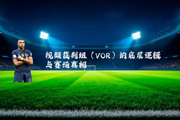 视频裁判组(VOR)的底层逻辑与赛场真相