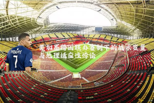 美加墨跨国联办赛制下的战术变量与地理适应性悖论