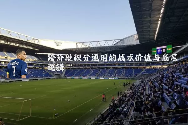 跨阶段积分通用的战术价值与底层逻辑