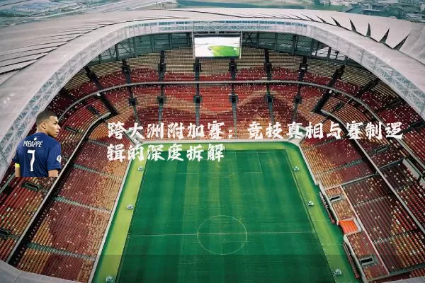 跨大洲附加赛:竞技真相与赛制逻辑的深度拆解