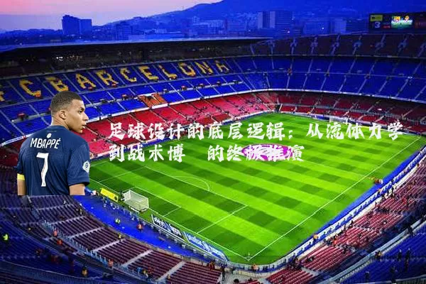 足球设计的底层逻辑：从流体力学到战术博弈的终极推演