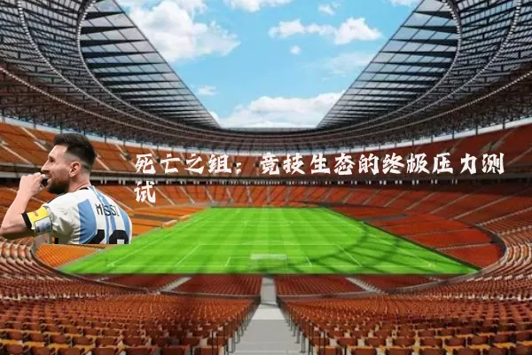 死亡之组:竞技生态的终极压力测试